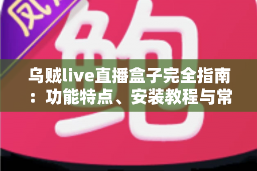 乌贼live直播盒子完全指南：功能特点、安装教程与常见问题详解