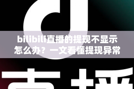 bilibili直播的提现不显示怎么办?一文看懂提现异常原因与高效解决方案 bilibili直播的提现不显示怎么办?一文看懂提现异常原因与高效解决方案
