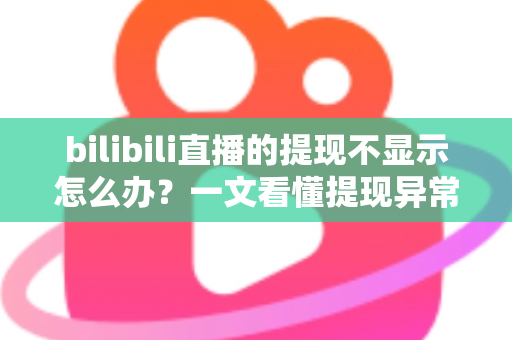 bilibili直播的提现不显示怎么办?一文看懂提现异常原因与高效解决方案 bilibili直播的提现不显示怎么办?一文看懂提现异常原因与高效解决方案