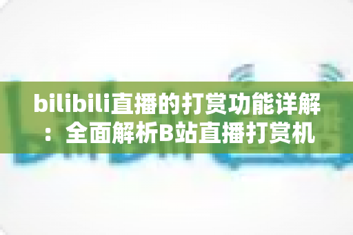 bilibili直播的打赏功能详解:全面解析B站直播打赏机制、玩法与收益攻略 bilibili直播的打赏功能详解:全面解析B站直播打赏机制、玩法与收益攻略