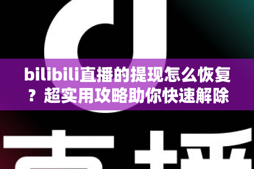 bilibili直播的提现怎么恢复?超实用攻略助你快速解除提现限制 bilibili直播的提现怎么恢复?超实用攻略助你快速解除提现限制