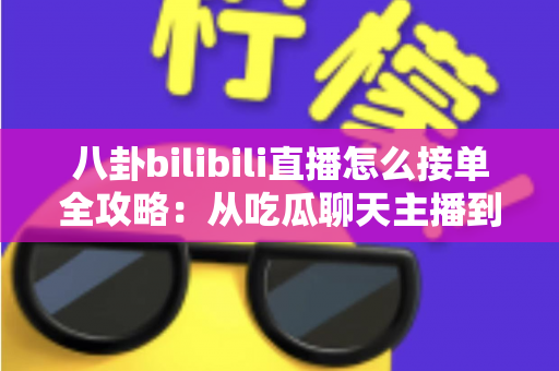 八卦bilibili直播怎么接单全攻略：从吃瓜聊天主播到稳定变现的实战指南