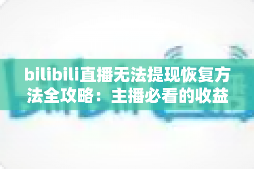 bilibili直播无法提现恢复方法全攻略:主播必看的收益找回指南,轻松解决提现难题 bilibili直播无法提现恢复方法全攻略:主播必看的收益找回指南,轻松解决提现难题
