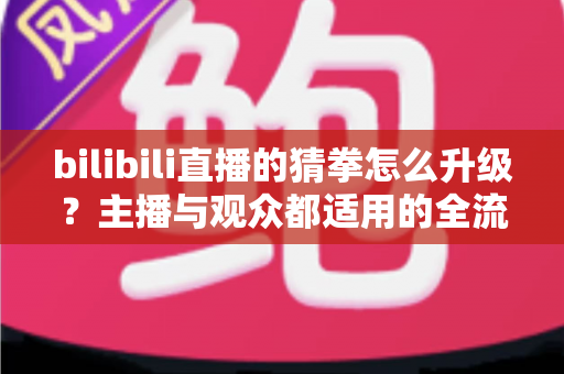 bilibili直播的猜拳怎么升级？主播与观众都适用的全流程升级攻略