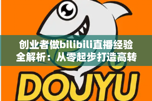创业者做bilibili直播经验全解析:从零起步打造高转化个人IP的实战指南 创业者做bilibili直播经验全解析:从零起步打造高转化个人IP的实战指南