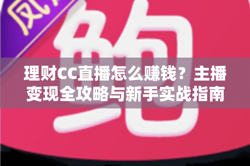 理财CC直播怎么赚钱？主播变现全攻略与新手实战指南