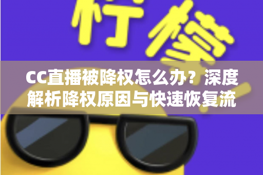 CC直播被降权怎么办?深度解析降权原因与快速恢复流量的完整攻略 CC直播被降权怎么办?深度解析降权原因与快速恢复流量的完整攻略