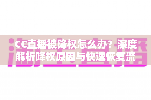 CC直播被降权怎么办?深度解析降权原因与快速恢复流量的完整攻略 CC直播被降权怎么办?深度解析降权原因与快速恢复流量的完整攻略