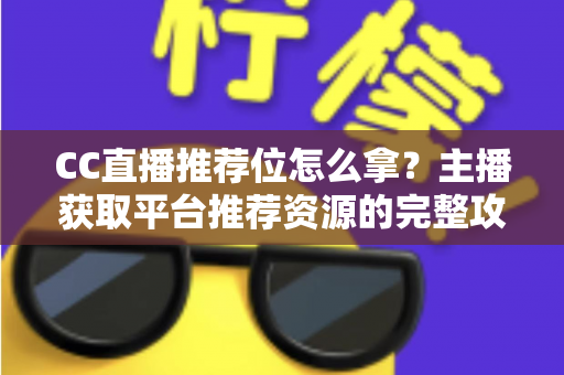 CC直播推荐位怎么拿?主播获取平台推荐资源的完整攻略与实战技巧 CC直播推荐位怎么拿?主播获取平台推荐资源的完整攻略与实战技巧