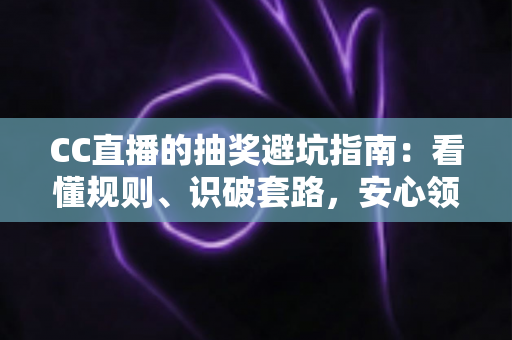CC直播的抽奖避坑指南:看懂规则、识破套路,安心领取你的每一份好礼 CC直播的抽奖避坑指南:看懂规则、识破套路,安心领取你的每一份好礼