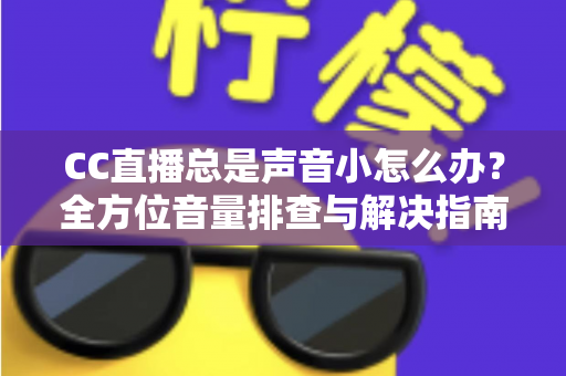 CC直播总是声音小怎么办?全方位音量排查与解决指南,快速还原清晰响亮的直播音效 CC直播总是声音小怎么办?全方位音量排查与解决指南,快速还原清晰响亮的直播音效