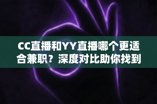 CC直播和YY直播哪个更适合兼职?深度对比助你找到最佳副业平台 CC直播和YY直播哪个更适合兼职?深度对比助你找到最佳副业平台