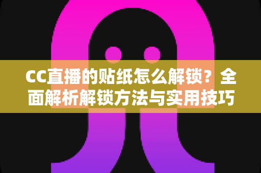 CC直播的贴纸怎么解锁？全面解析解锁方法与实用技巧全攻略