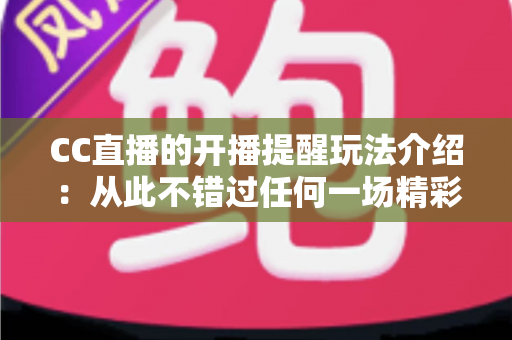 CC直播的开播提醒玩法介绍：从此不错过任何一场精彩直播的实用指南