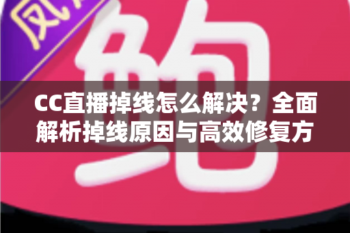 CC直播掉线怎么解决?全面解析掉线原因与高效修复方案,助你畅享稳定直播体验 CC直播掉线怎么解决?全面解析掉线原因与高效修复方案,助你畅享稳定直播体验