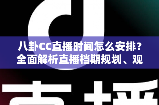 八卦CC直播时间怎么安排?全面解析直播档期规划、观看技巧与排期策略指南 八卦CC直播时间怎么安排?全面解析直播档期规划、观看技巧与排期策略指南
