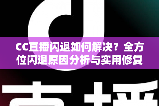 CC直播闪退如何解决?全方位闪退原因分析与实用修复指南,让你告别崩溃烦恼畅快看直播 CC直播闪退如何解决?全方位闪退原因分析与实用修复指南,让你告别崩溃烦恼畅快看直播