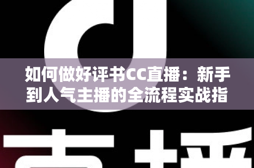 如何做好评书CC直播:新手到人气主播的全流程实战指南 如何做好评书CC直播:新手到人气主播的全流程实战指南