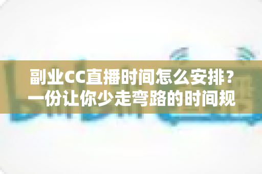 副业CC直播时间怎么安排？一份让你少走弯路的时间规划全指南