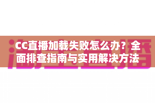 CC直播加载失败怎么办?全面排查指南与实用解决方法,快速恢复流畅观看体验 CC直播加载失败怎么办?全面排查指南与实用解决方法,快速恢复流畅观看体验