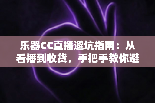 乐器CC直播避坑指南:从看播到收货,手把手教你避开直播购琴陷阱 乐器CC直播避坑指南:从看播到收货,手把手教你避开直播购琴陷阱
