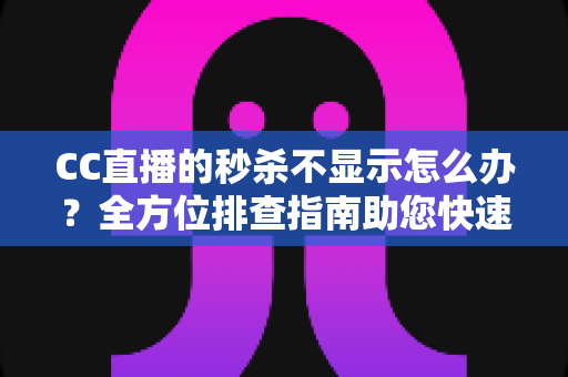 CC直播的秒杀不显示怎么办?全方位排查指南助您快速恢复直播间秒杀功能,提升带货效率与用户购物体验 CC直播的秒杀不显示怎么办?全方位排查指南助您快速恢复直播间秒杀功能,提升带货效率与用户购物体验