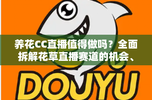 养花CC直播值得做吗?全面拆解花草直播赛道的机会、挑战与变现前景 养花CC直播值得做吗?全面拆解花草直播赛道的机会、挑战与变现前景