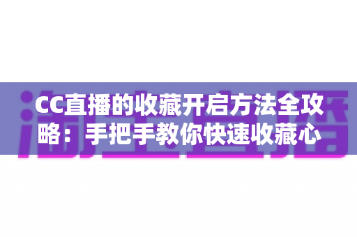 CC直播的收藏开启方法全攻略:手把手教你快速收藏心仪直播间,不错过任何精彩内容 CC直播的收藏开启方法全攻略:手把手教你快速收藏心仪直播间,不错过任何精彩内容