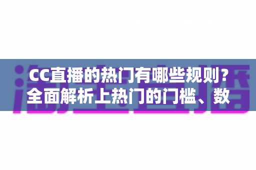 CC直播的热门有哪些规则？全面解析上热门的门槛、数据指标与实用技巧