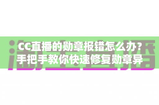 CC直播的勋章报错怎么办?手把手教你快速修复勋章异常,找回专属荣誉 CC直播的勋章报错怎么办?手把手教你快速修复勋章异常,找回专属荣誉