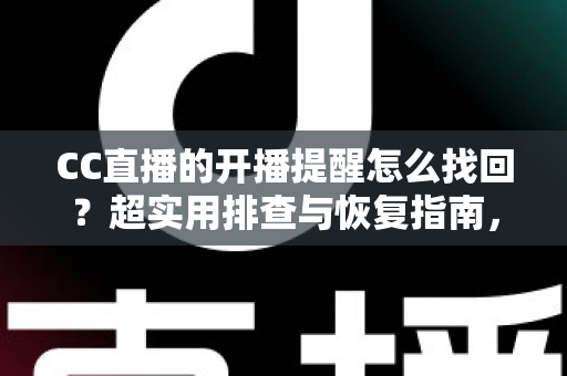 CC直播的开播提醒怎么找回?超实用排查与恢复指南,让你不再错过任何一场精彩开播 CC直播的开播提醒怎么找回?超实用排查与恢复指南,让你不再错过任何一场精彩开播