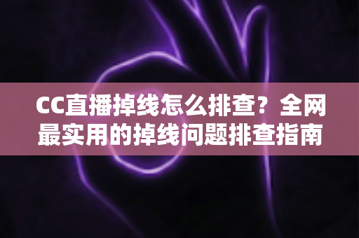 CC直播掉线怎么排查?全网最实用的掉线问题排查指南,助你快速恢复流畅直播体验 CC直播掉线怎么排查?全网最实用的掉线问题排查指南,助你快速恢复流畅直播体验