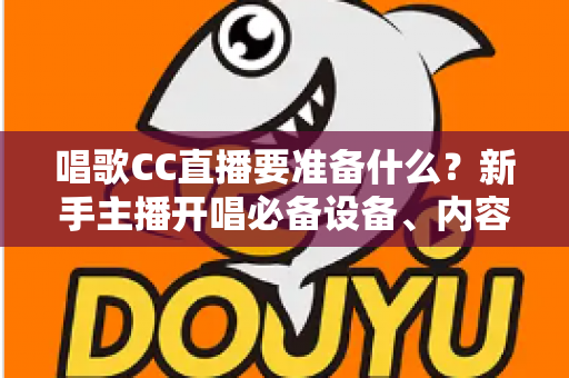 唱歌CC直播要准备什么?新手主播开唱必备设备、内容与技巧全攻略 唱歌CC直播要准备什么?新手主播开唱必备设备、内容与技巧全攻略