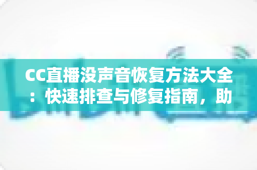 CC直播没声音恢复方法大全:快速排查与修复指南,助你畅享清晰声音体验 CC直播没声音恢复方法大全:快速排查与修复指南,助你畅享清晰声音体验