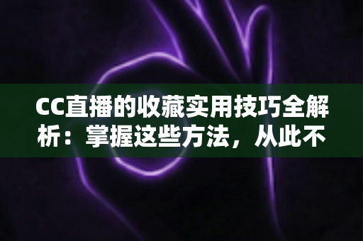 CC直播的收藏实用技巧全解析:掌握这些方法,从此不错过任何精彩直播内容 CC直播的收藏实用技巧全解析:掌握这些方法,从此不错过任何精彩直播内容