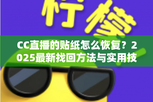 CC直播的贴纸怎么恢复?2025最新找回方法与实用技巧全解析 CC直播的贴纸怎么恢复?2025最新找回方法与实用技巧全解析