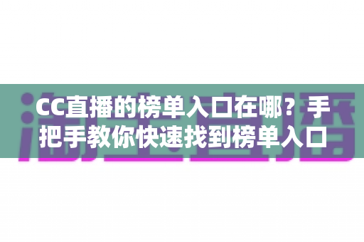 CC直播的榜单入口在哪？手把手教你快速找到榜单入口并玩转直播互动体验