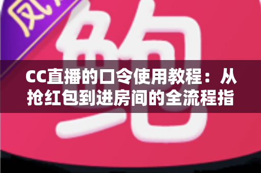 CC直播的口令使用教程:从抢红包到进房间的全流程指南,新手也能一学就会 CC直播的口令使用教程:从抢红包到进房间的全流程指南,新手也能一学就会