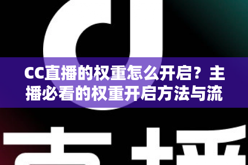 CC直播的权重怎么开启?主播必看的权重开启方法与流量提升全攻略 CC直播的权重怎么开启?主播必看的权重开启方法与流量提升全攻略