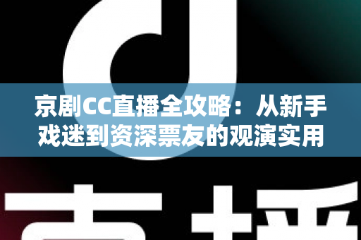 京剧CC直播全攻略:从新手戏迷到资深票友的观演实用指南 京剧CC直播全攻略:从新手戏迷到资深票友的观演实用指南