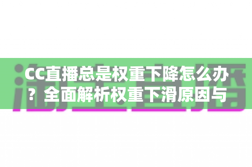 CC直播总是权重下降怎么办?全面解析权重下滑原因与实用恢复技巧,助你快速提升直播间流量与人气 CC直播总是权重下降怎么办?全面解析权重下滑原因与实用恢复技巧,助你快速提升直播间流量与人气