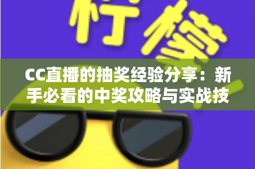 CC直播的抽奖经验分享：新手必看的中奖攻略与实战技巧全解析
