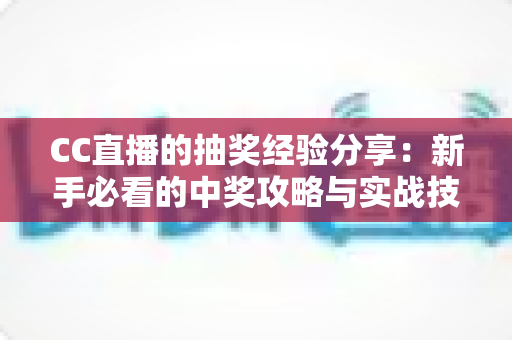 CC直播的抽奖经验分享：新手必看的中奖攻略与实战技巧全解析