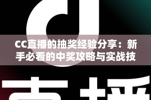 CC直播的抽奖经验分享：新手必看的中奖攻略与实战技巧全解析