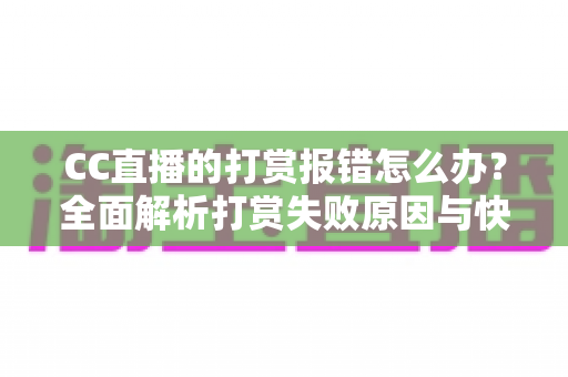CC直播的打赏报错怎么办？全面解析打赏失败原因与快速解决指南