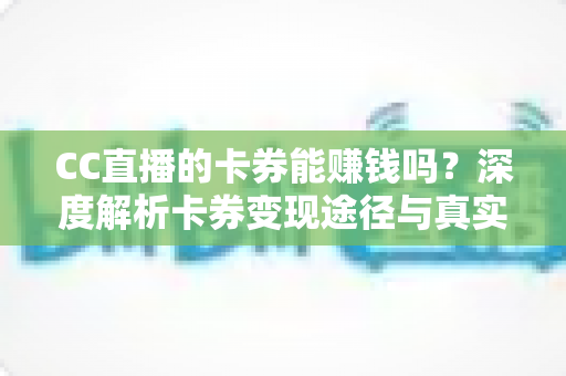 CC直播的卡券能赚钱吗？深度解析卡券变现途径与真实收益潜力