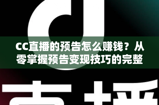 CC直播的预告怎么赚钱?从零掌握预告变现技巧的完整实战指南 CC直播的预告怎么赚钱?从零掌握预告变现技巧的完整实战指南