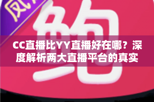 CC直播比YY直播好在哪?深度解析两大直播平台的真实差异 CC直播比YY直播好在哪?深度解析两大直播平台的真实差异