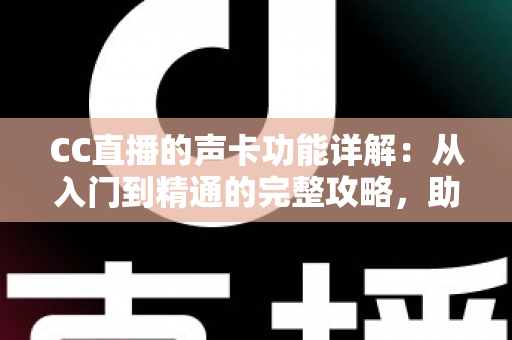 CC直播的声卡功能详解：从入门到精通的完整攻略，助你打造高质量直播间