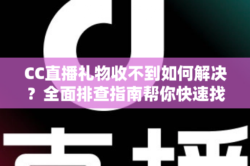 CC直播礼物收不到如何解决?全面排查指南帮你快速找回丢失的礼物 CC直播礼物收不到如何解决?全面排查指南帮你快速找回丢失的礼物